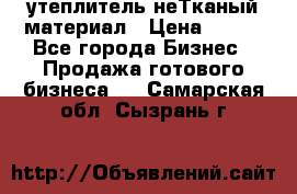 утеплитель неТканый материал › Цена ­ 100 - Все города Бизнес » Продажа готового бизнеса   . Самарская обл.,Сызрань г.